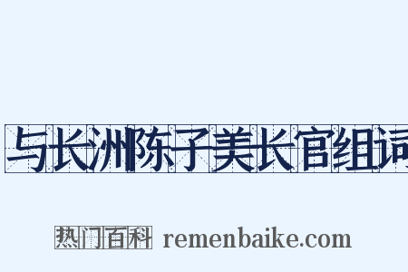 与长洲陈子美长官组词是什么意思的图片